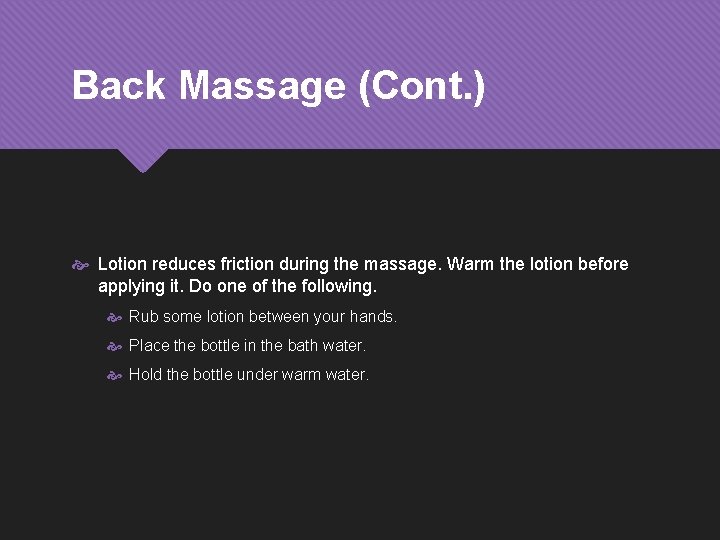 Back Massage (Cont. ) Lotion reduces friction during the massage. Warm the lotion before