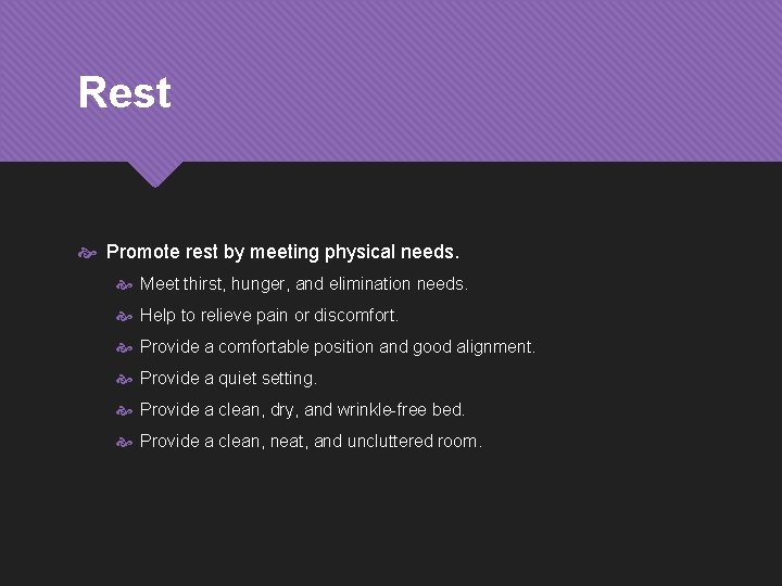 Rest Promote rest by meeting physical needs. Meet thirst, hunger, and elimination needs. Help