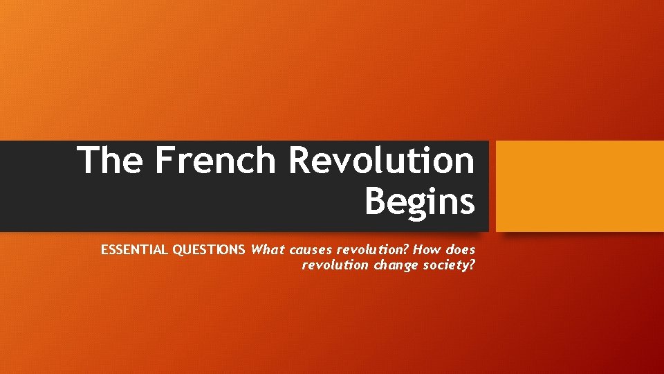 The French Revolution Begins ESSENTIAL QUESTIONS What causes revolution? How does revolution change society?