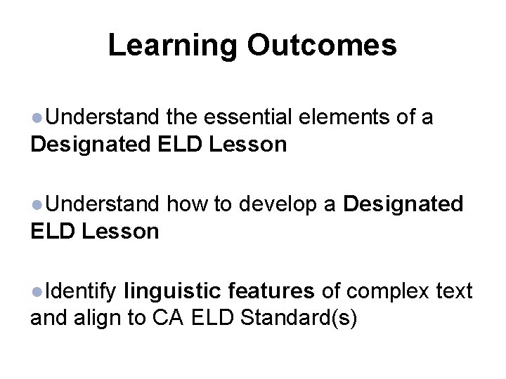 Learning Outcomes ●Understand the essential elements of a Designated ELD Lesson ●Understand how to Learning Outcomes ●Understand the essential elements of a Designated ELD Lesson ●Understand how to
