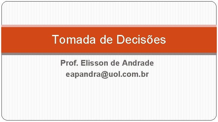 Tomada de Decisões Prof. Elisson de Andrade eapandra@uol. com. br 