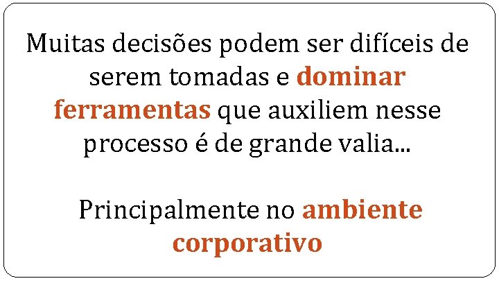 Muitas decisões podem ser difíceis de serem tomadas e dominar ferramentas que auxiliem nesse