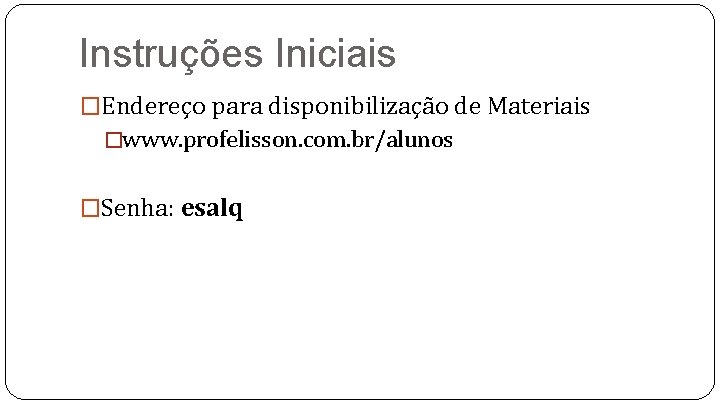 Instruções Iniciais �Endereço para disponibilização de Materiais �www. profelisson. com. br/alunos �Senha: esalq 