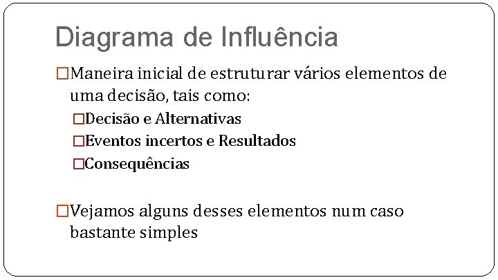 Diagrama de Influência �Maneira inicial de estruturar vários elementos de uma decisão, tais como: