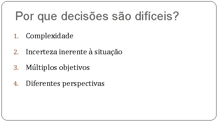 Por que decisões são difíceis? 1. Complexidade 2. Incerteza inerente à situação 3. Múltiplos