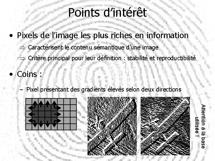 Points d’intérêt • Pixels de l’image les plus riches en information Caractérisent le contenu