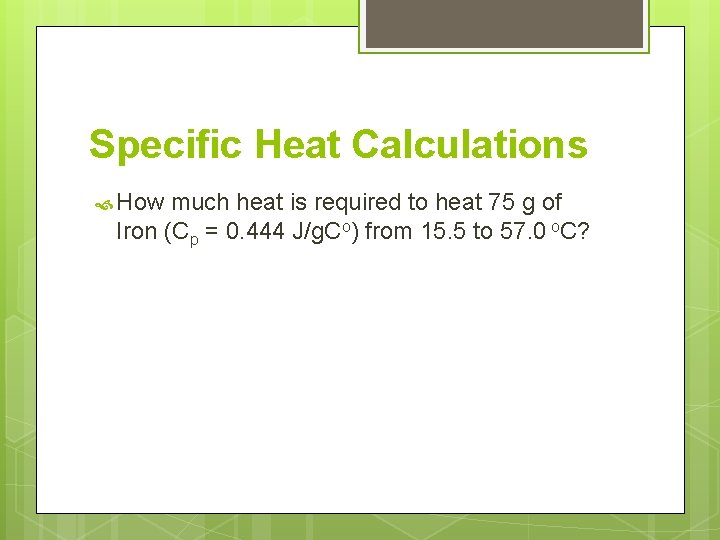 Specific Heat Calculations How much heat is required to heat 75 g of Iron