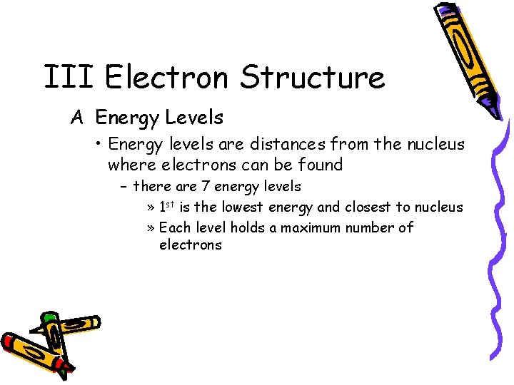 III Electron Structure A Energy Levels • Energy levels are distances from the nucleus