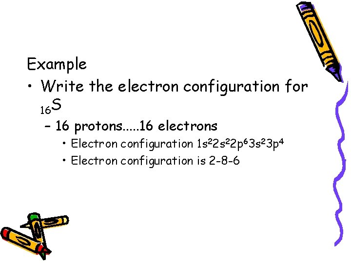 Example • Write the electron configuration for 16 S – 16 protons. . .