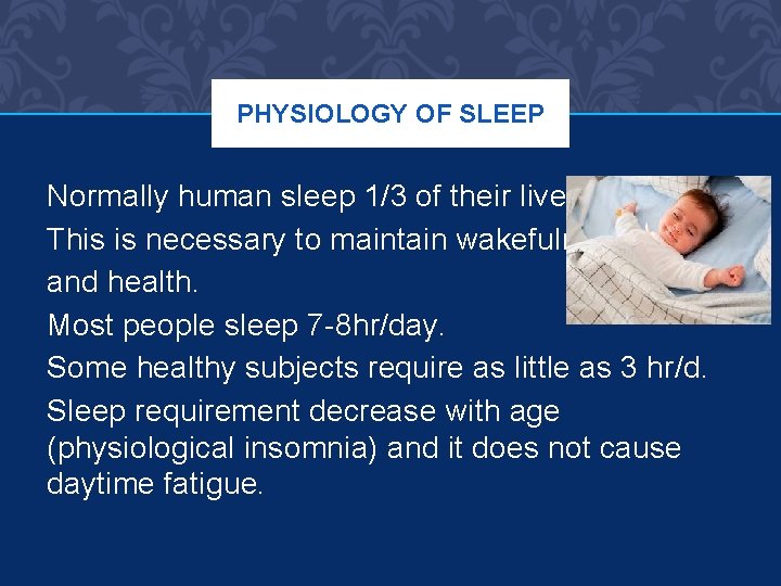 PHYSIOLOGY OF SLEEP Normally human sleep 1/3 of their lives This is necessary to