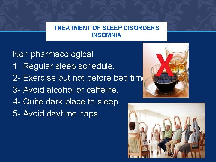 TREATMENT OF SLEEP DISORDERS INSOMNIA Non pharmacological 1 - Regular sleep schedule. 2 -