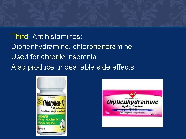 Third: Antihistamines: Diphenhydramine, chlorpheneramine Used for chronic insomnia. Also produce undesirable side effects 