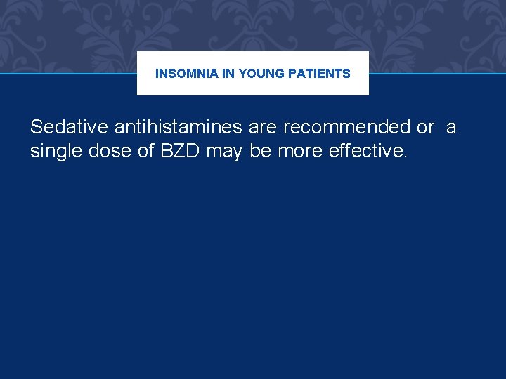 INSOMNIA IN YOUNG PATIENTS Sedative antihistamines are recommended or a single dose of BZD