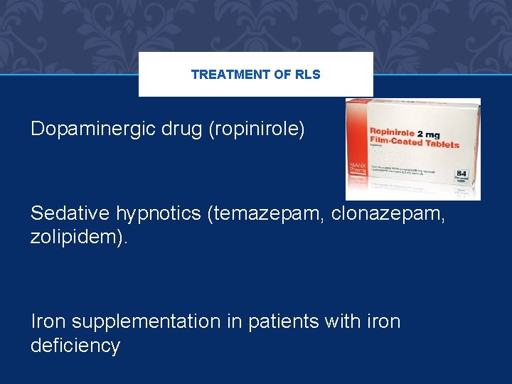 TREATMENT OF RLS Dopaminergic drug (ropinirole) Sedative hypnotics (temazepam, clonazepam, zolipidem). Iron supplementation in