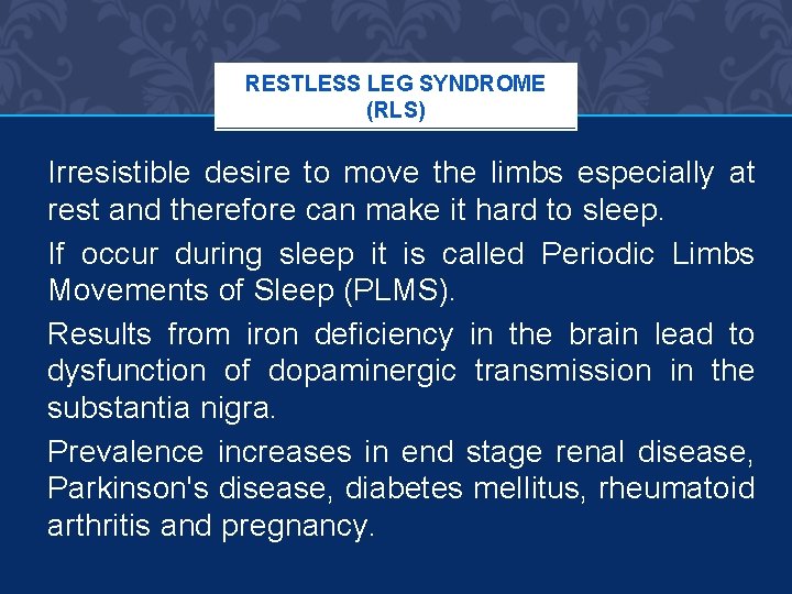 RESTLESS LEG SYNDROME (RLS) Irresistible desire to move the limbs especially at rest and