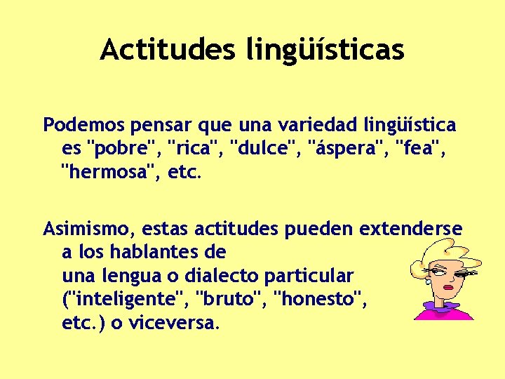 Actitudes lingüísticas Podemos pensar que una variedad lingüística es "pobre", "rica", "dulce", "áspera", "fea",