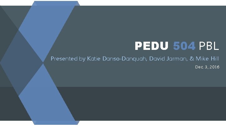 PEDU 504 PBL Presented by Katie Danso-Danquah, David Jarman, & Mike Hill Dec. 3,