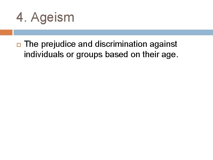 4. Ageism The prejudice and discrimination against individuals or groups based on their age.