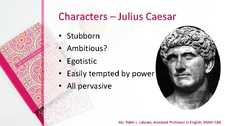 Characters – Julius Caesar • • • Stubborn Ambitious? Egotistic Easily tempted by power