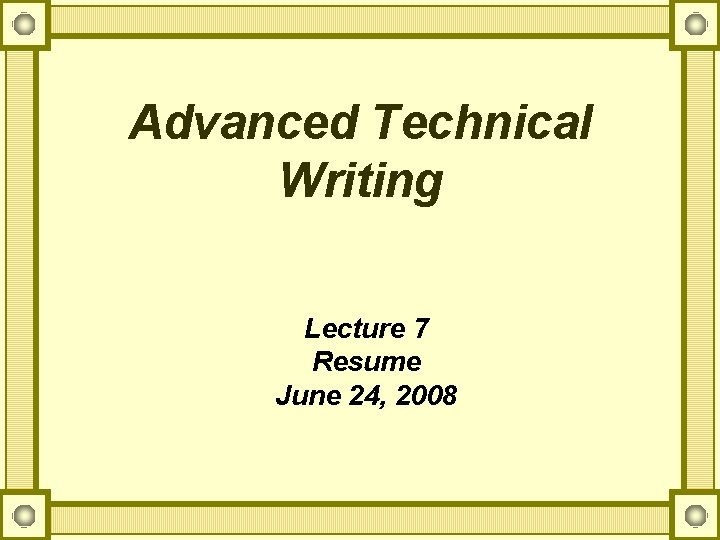 Advanced Technical Writing Lecture 7 Resume June 24, 2008 