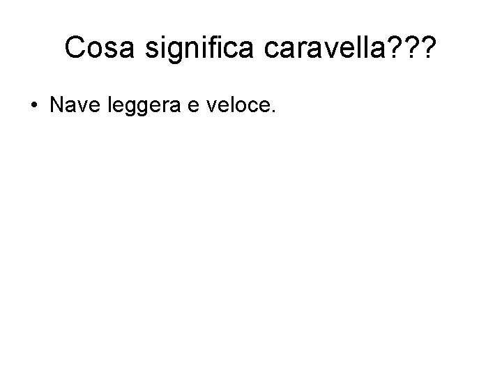 Cosa significa caravella? ? ? • Nave leggera e veloce. 