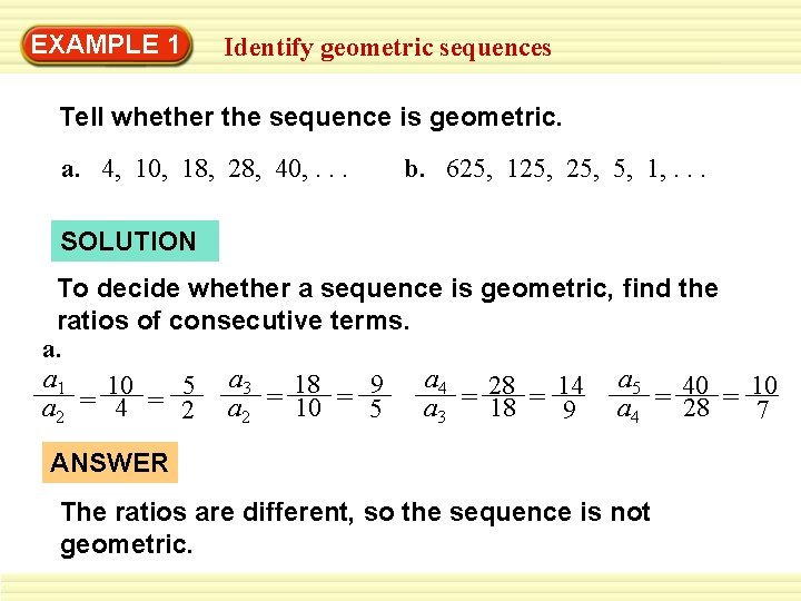 EXAMPLE 1 Identify geometric sequences Tell whether the sequence is geometric. a. 4, 10,