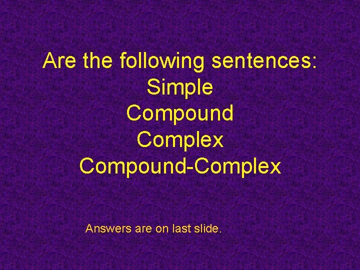 Are the following sentences: Simple Compound Complex Compound-Complex Answers are on last slide. 