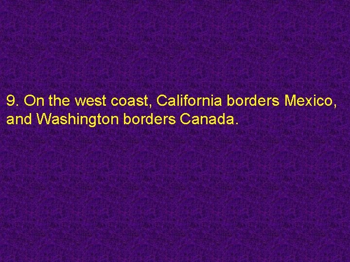 9. On the west coast, California borders Mexico, and Washington borders Canada. 