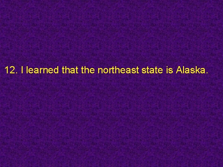 12. I learned that the northeast state is Alaska. 