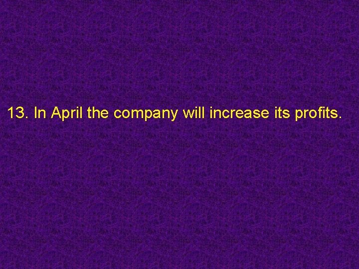 13. In April the company will increase its profits. 