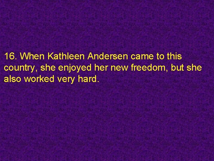 16. When Kathleen Andersen came to this country, she enjoyed her new freedom, but