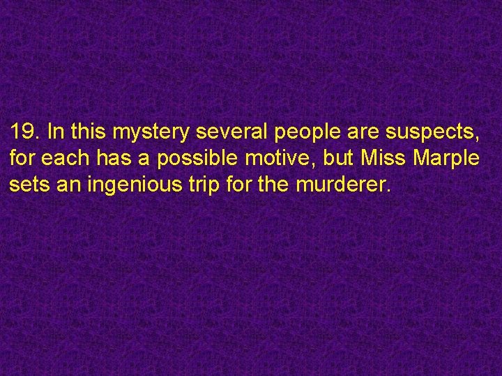 19. In this mystery several people are suspects, for each has a possible motive,