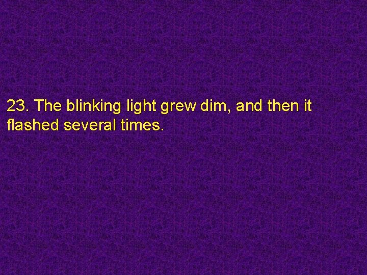 23. The blinking light grew dim, and then it flashed several times. 