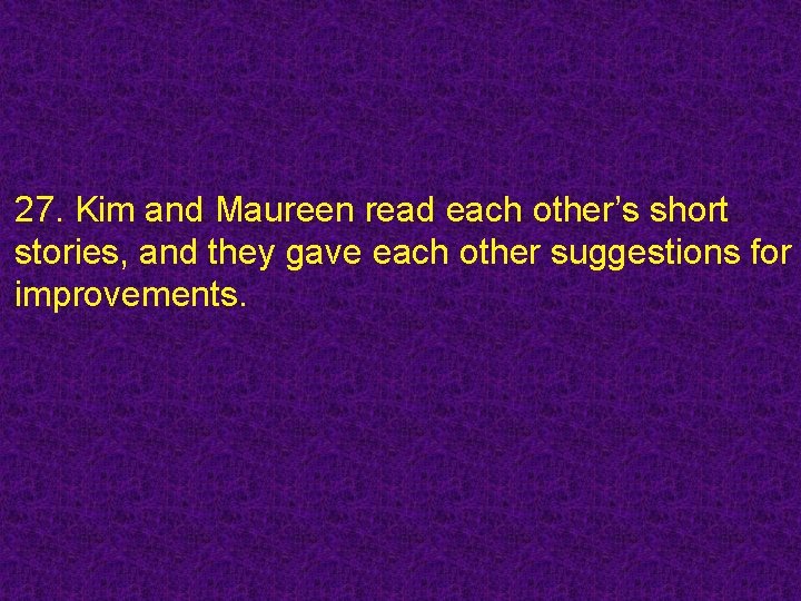 27. Kim and Maureen read each other’s short stories, and they gave each other