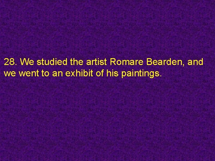 28. We studied the artist Romare Bearden, and we went to an exhibit of