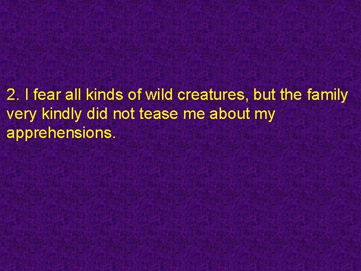 2. I fear all kinds of wild creatures, but the family very kindly did
