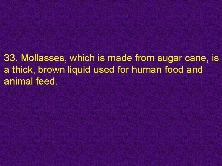 33. Mollasses, which is made from sugar cane, is a thick, brown liquid used