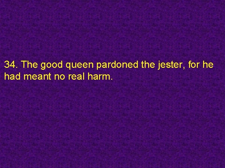 34. The good queen pardoned the jester, for he had meant no real harm.