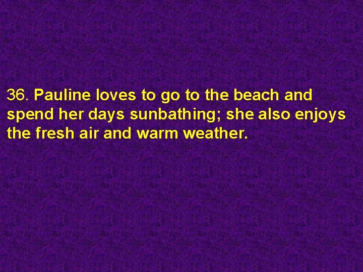 36. Pauline loves to go to the beach and spend her days sunbathing; she