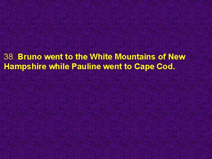 38. Bruno went to the White Mountains of New Hampshire while Pauline went to