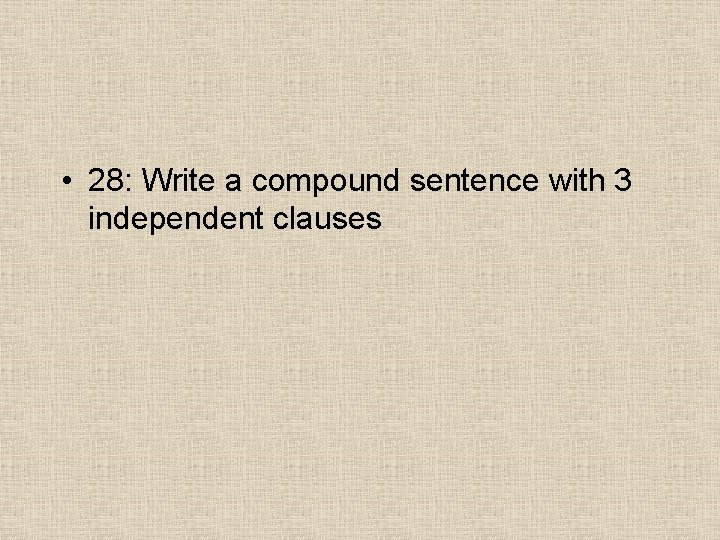  • 28: Write a compound sentence with 3 independent clauses 