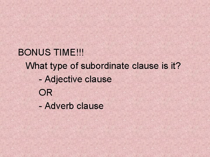 BONUS TIME!!! What type of subordinate clause is it? - Adjective clause OR -