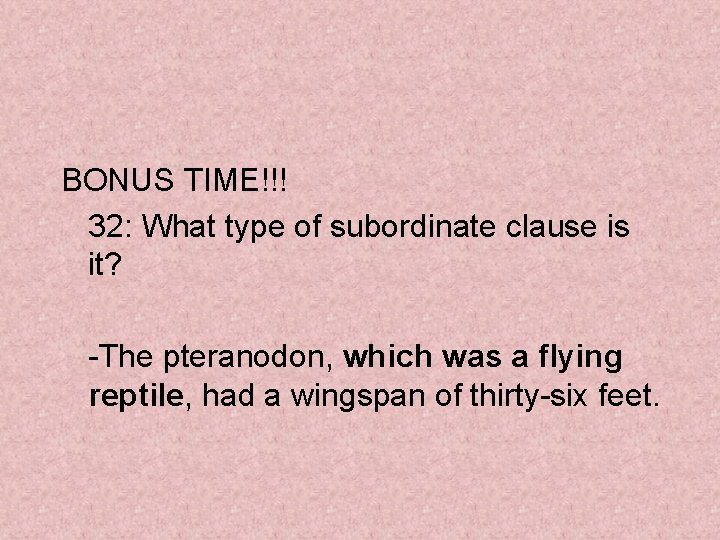 BONUS TIME!!! 32: What type of subordinate clause is it? -The pteranodon, which was