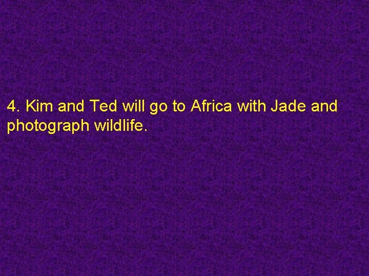 4. Kim and Ted will go to Africa with Jade and photograph wildlife. 