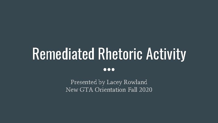 Remediated Rhetoric Activity Presented by Lacey Rowland New GTA Orientation Fall 2020 