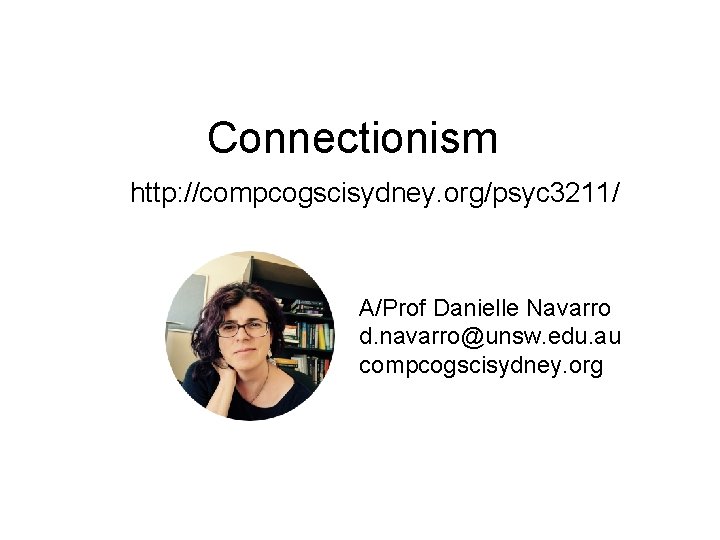 Connectionism http: //compcogscisydney. org/psyc 3211/ A/Prof Danielle Navarro d. navarro@unsw. edu. au compcogscisydney. org