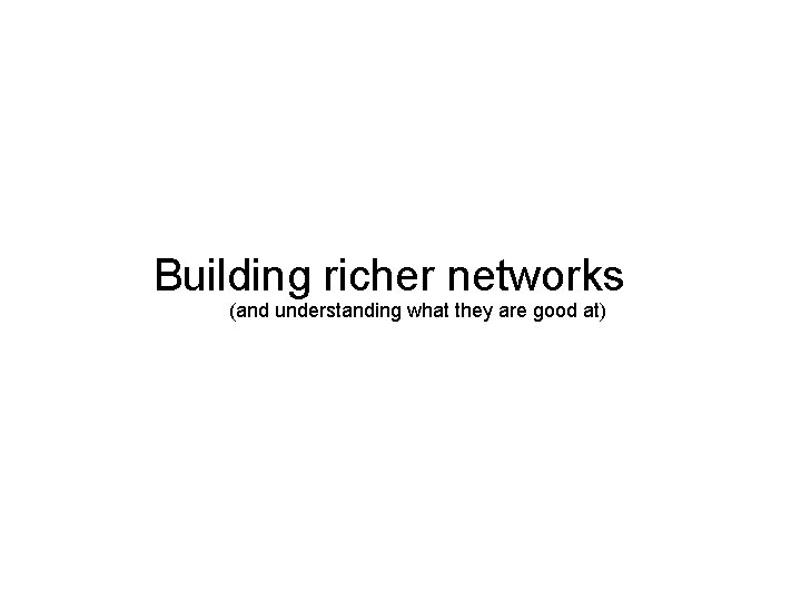 Building richer networks (and understanding what they are good at) 