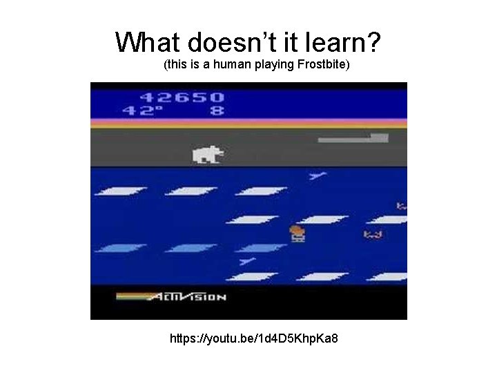 What doesn’t it learn? (this is a human playing Frostbite) https: //youtu. be/1 d