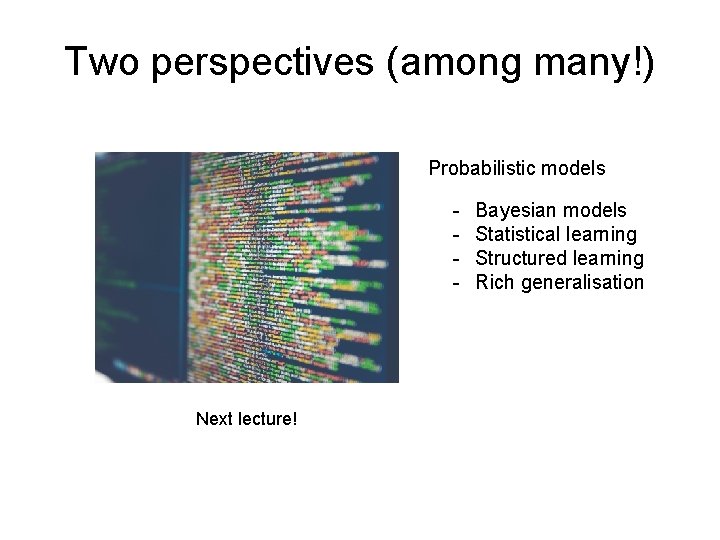 Two perspectives (among many!) Probabilistic models - Next lecture! Bayesian models Statistical learning Structured