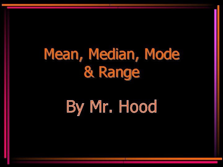 Mean, Median, Mode & Range By Mr. Hood 